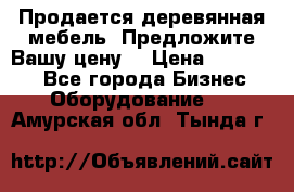 Продается деревянная мебель. Предложите Вашу цену! › Цена ­ 150 000 - Все города Бизнес » Оборудование   . Амурская обл.,Тында г.